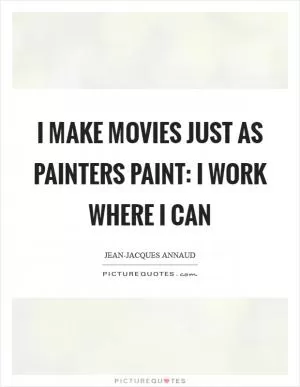 I make movies just as painters paint: I work where I can Picture Quote #1