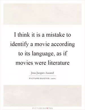 I think it is a mistake to identify a movie according to its language, as if movies were literature Picture Quote #1