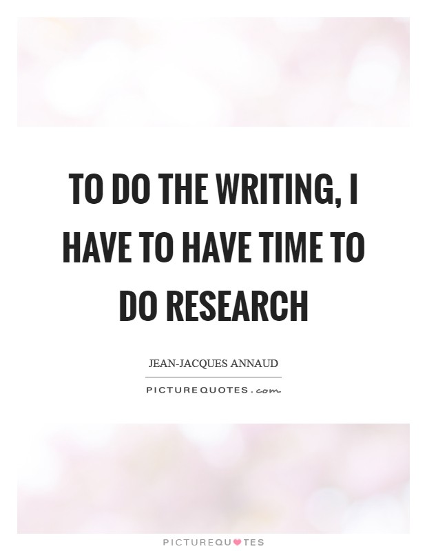 To do the writing, I have to have time to do research Picture Quote #1
