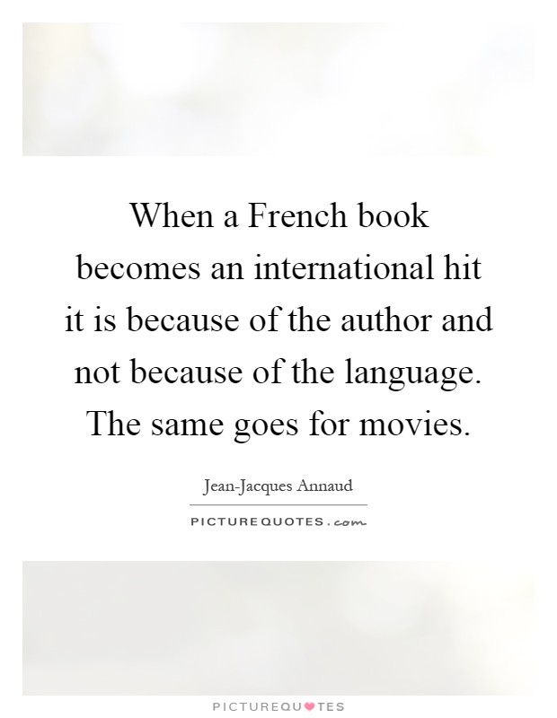 When a French book becomes an international hit it is because of the author and not because of the language. The same goes for movies Picture Quote #1