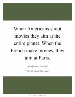 When Americans shoot movies they aim at the entire planet. When the French make movies, they aim at Paris Picture Quote #1