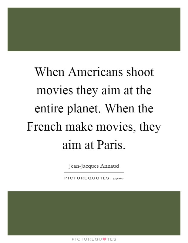 When Americans shoot movies they aim at the entire planet. When the French make movies, they aim at Paris Picture Quote #1