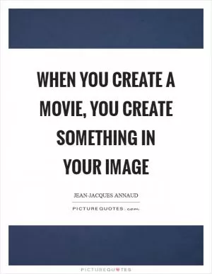 When you create a movie, you create something in your image Picture Quote #1