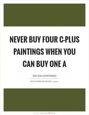 Never buy four C-plus paintings when you can buy one A Picture Quote #1