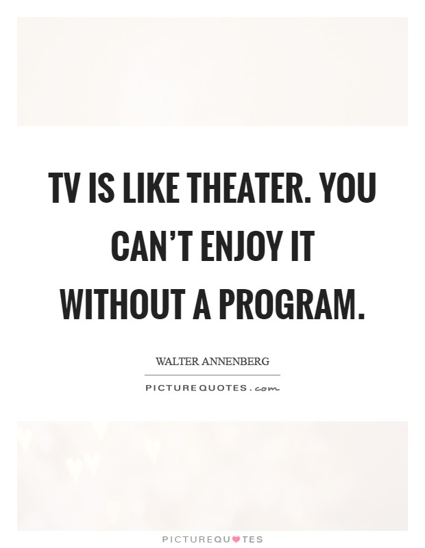 TV is like theater. You can't enjoy it without a program Picture Quote #1