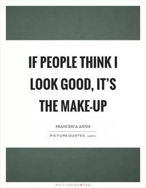 If people think I look good, it’s the make-up Picture Quote #1