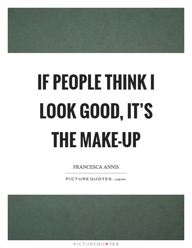 If people think I look good, it's the make-up Picture Quote #1