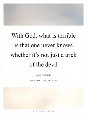 With God, what is terrible is that one never knows whether it’s not just a trick of the devil Picture Quote #1
