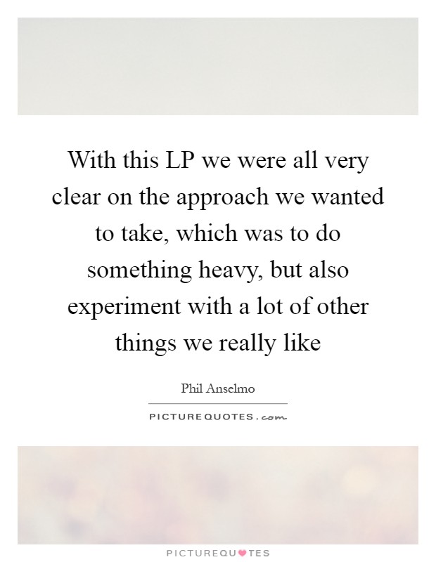 With this LP we were all very clear on the approach we wanted to take, which was to do something heavy, but also experiment with a lot of other things we really like Picture Quote #1