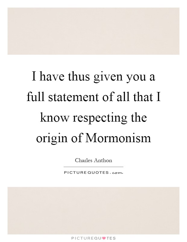 I have thus given you a full statement of all that I know respecting the origin of Mormonism Picture Quote #1