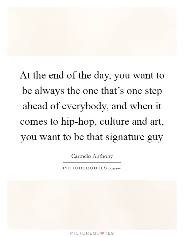 At the end of the day, you want to be always the one that's one step ahead of everybody, and when it comes to hip-hop, culture and art, you want to be that signature guy Picture Quote #1