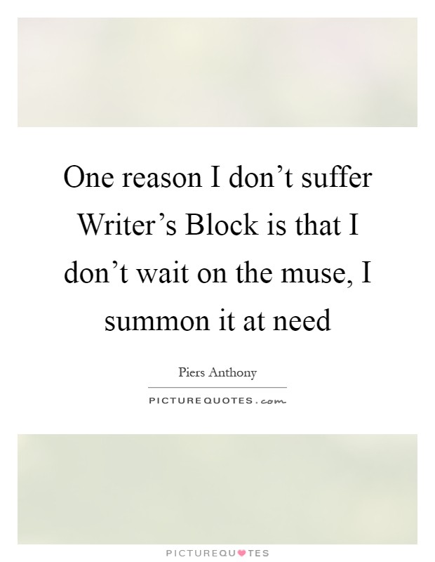 One reason I don't suffer Writer's Block is that I don't wait on the muse, I summon it at need Picture Quote #1
