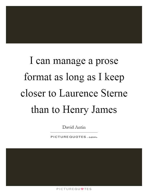 I can manage a prose format as long as I keep closer to Laurence Sterne than to Henry James Picture Quote #1