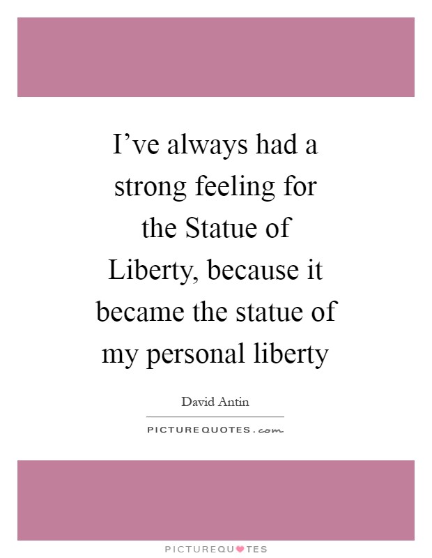 I've always had a strong feeling for the Statue of Liberty, because it became the statue of my personal liberty Picture Quote #1