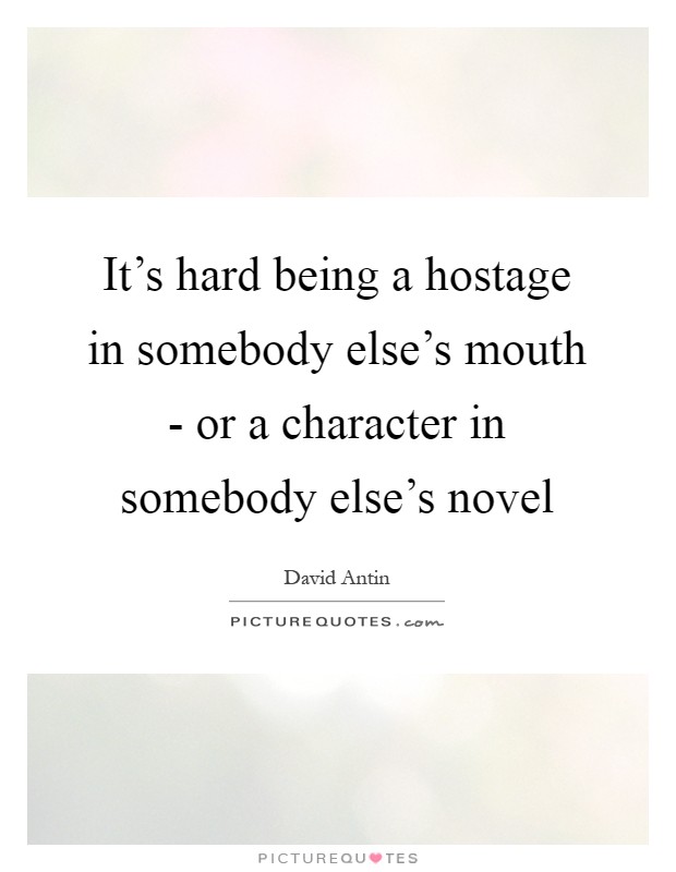 It's hard being a hostage in somebody else's mouth - or a character in somebody else's novel Picture Quote #1