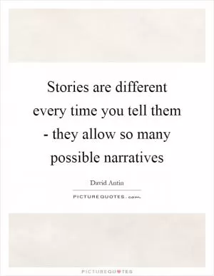 Stories are different every time you tell them - they allow so many possible narratives Picture Quote #1