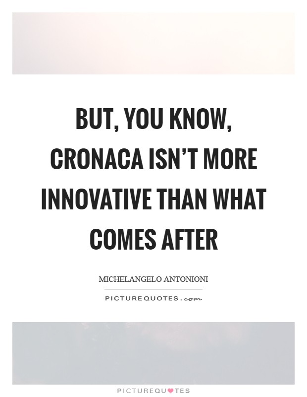 But, you know, cronaca isn't more innovative than what comes after Picture Quote #1