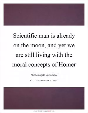 Scientific man is already on the moon, and yet we are still living with the moral concepts of Homer Picture Quote #1