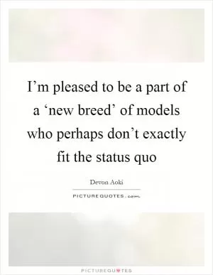 I’m pleased to be a part of a ‘new breed’ of models who perhaps don’t exactly fit the status quo Picture Quote #1