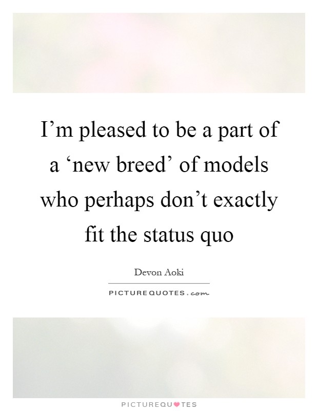 I'm pleased to be a part of a ‘new breed' of models who perhaps don't exactly fit the status quo Picture Quote #1