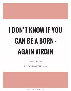 I don’t know if you can be a born - again virgin Picture Quote #1