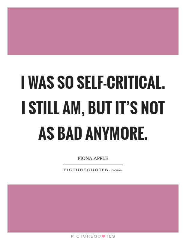 I was so self-critical. I still am, but it's not as bad anymore Picture Quote #1