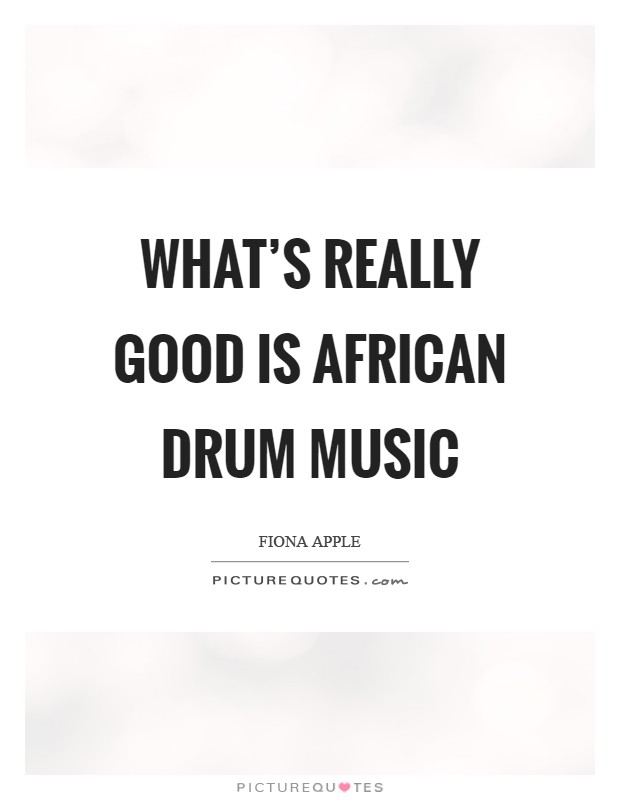 What's really good is African drum music Picture Quote #1
