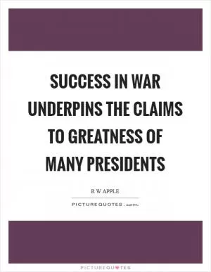 Success in war underpins the claims to greatness of many presidents Picture Quote #1