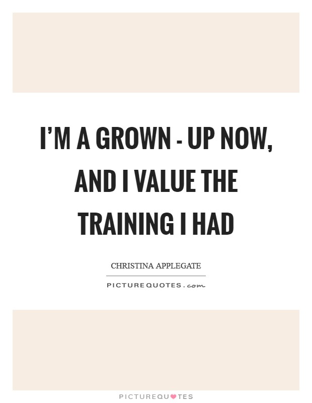 I'm a grown - up now, and I value the training I had Picture Quote #1