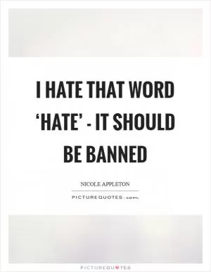 I hate that word ‘hate’ - it should be banned Picture Quote #1