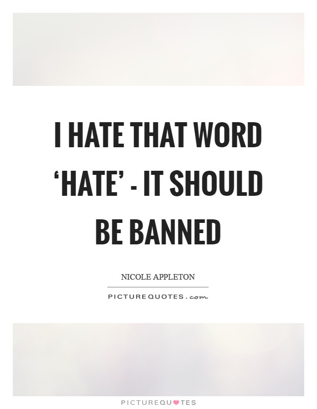 I hate that word ‘hate' - it should be banned Picture Quote #1