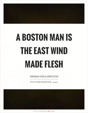 A Boston man is the east wind made flesh Picture Quote #1