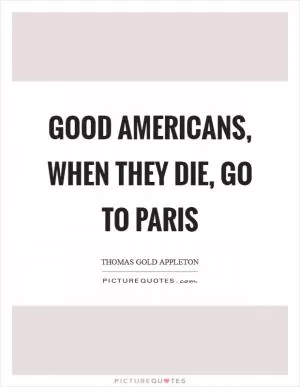 Good Americans, when they die, go to Paris Picture Quote #1