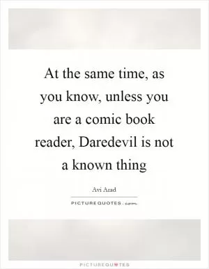 At the same time, as you know, unless you are a comic book reader, Daredevil is not a known thing Picture Quote #1