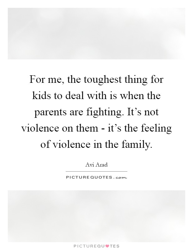 For me, the toughest thing for kids to deal with is when the parents are fighting. It's not violence on them - it's the feeling of violence in the family Picture Quote #1