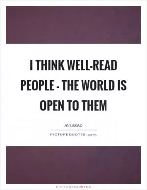 I think well-read people - the world is open to them Picture Quote #1