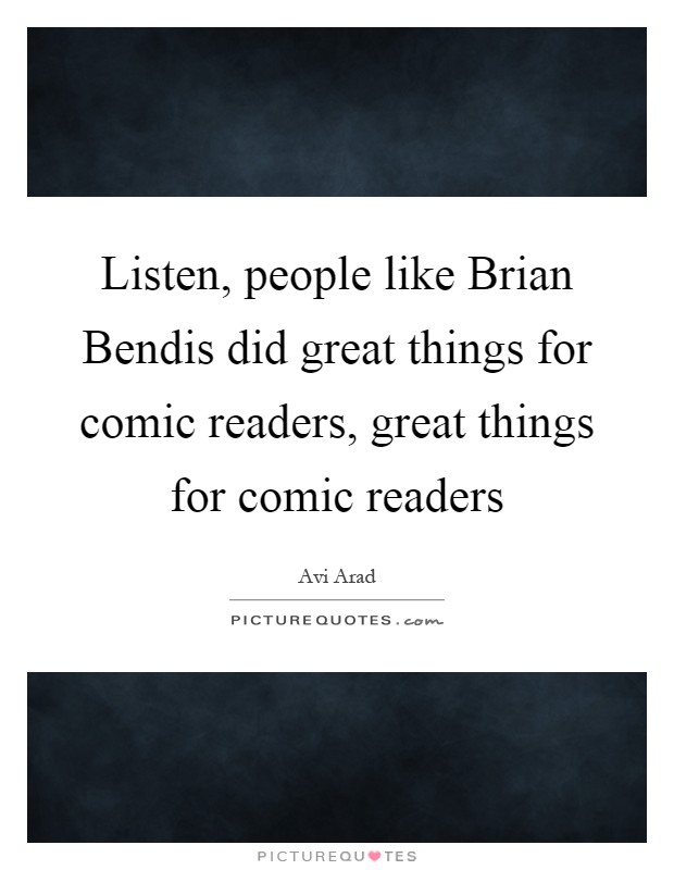 Listen, people like Brian Bendis did great things for comic readers, great things for comic readers Picture Quote #1