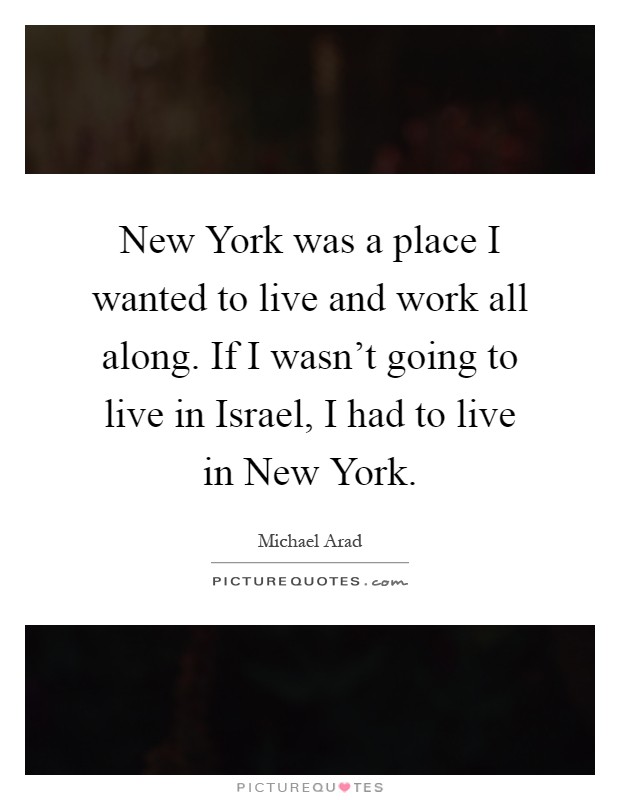 New York was a place I wanted to live and work all along. If I wasn't going to live in Israel, I had to live in New York Picture Quote #1