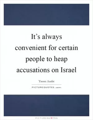It’s always convenient for certain people to heap accusations on Israel Picture Quote #1