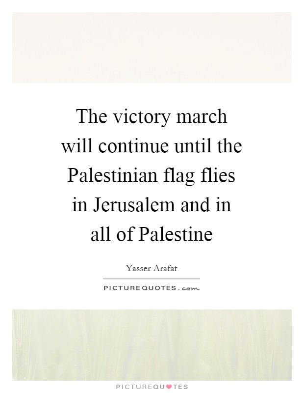 The victory march will continue until the Palestinian flag flies in Jerusalem and in all of Palestine Picture Quote #1
