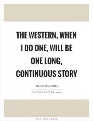 The Western, when I do one, will be one long, continuous story Picture Quote #1