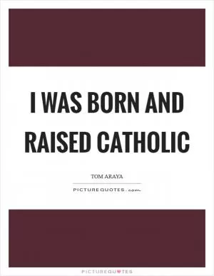 I was born and raised Catholic Picture Quote #1