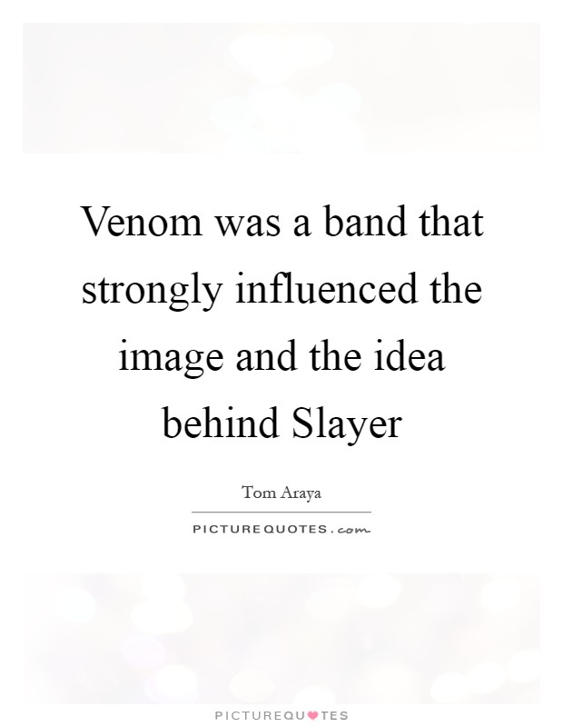 Venom was a band that strongly influenced the image and the idea behind Slayer Picture Quote #1