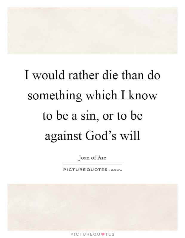 I would rather die than do something which I know to be a sin, or to be against God's will Picture Quote #1