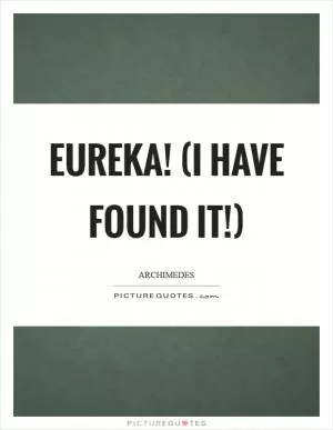 Eureka! (I have found it!) Picture Quote #1
