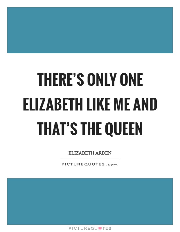 There's only one Elizabeth like me and that's the Queen Picture Quote #1