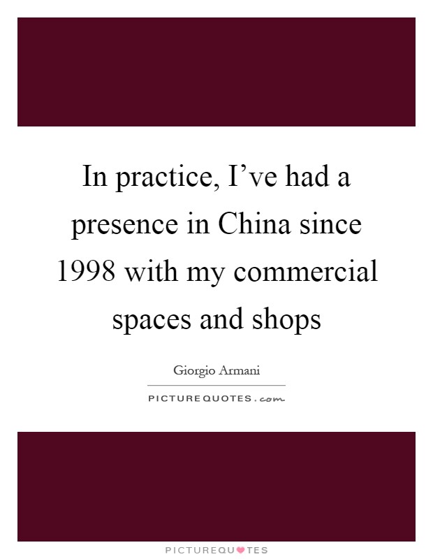 In practice, I've had a presence in China since 1998 with my commercial spaces and shops Picture Quote #1