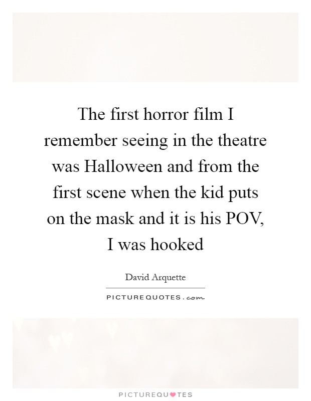 The first horror film I remember seeing in the theatre was Halloween and from the first scene when the kid puts on the mask and it is his POV, I was hooked Picture Quote #1