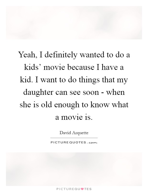 Yeah, I definitely wanted to do a kids' movie because I have a kid. I want to do things that my daughter can see soon - when she is old enough to know what a movie is Picture Quote #1