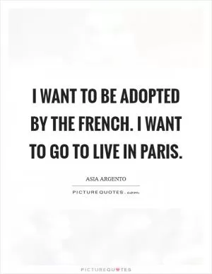 I want to be adopted by the French. I want to go to live in Paris Picture Quote #1